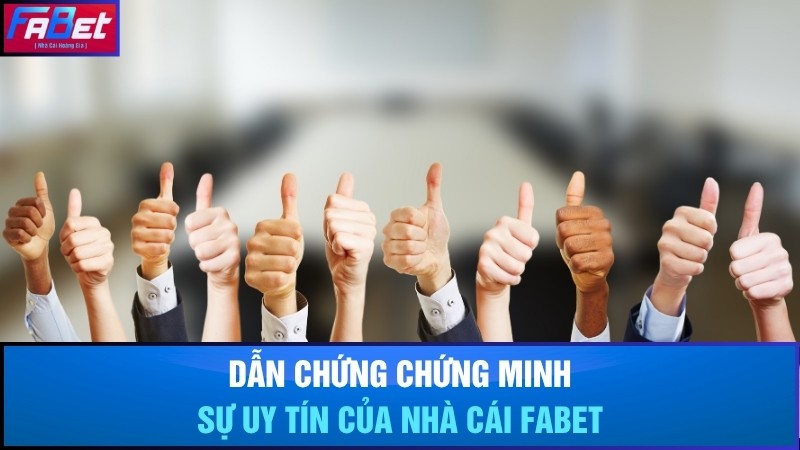 Dẫn chứng chứng minh sự uy tín của Fabet