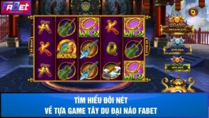 Tìm hiểu đôi nét về tựa game Tây du đại náo Fabet
